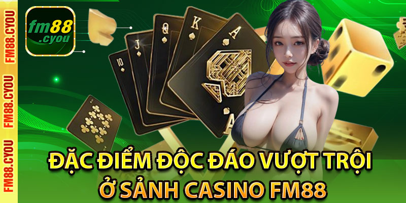 Đặc điểm độc đáo vượt trội ở sảnh Casino Fm88