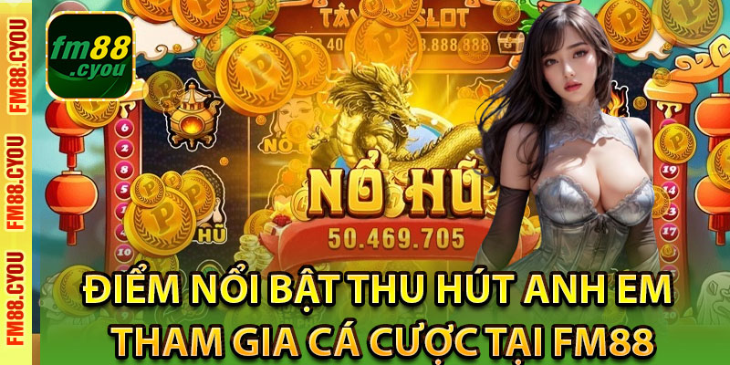 Điểm nổi bật thu hút anh em tham gia Cá cược tại Fm88