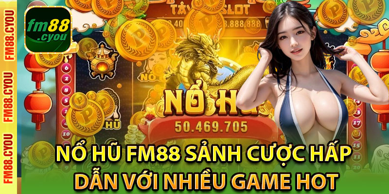 Giới thiệu sảnh Nổ Hũ Fm88 khi bạn tham gia nhà cái