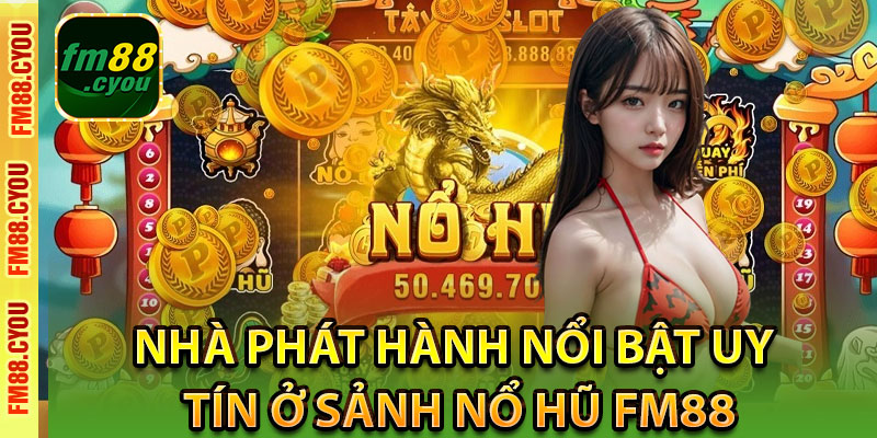 Nhà phát hành nổi bật uy tín ở sảnh Nổ Hũ Fm88