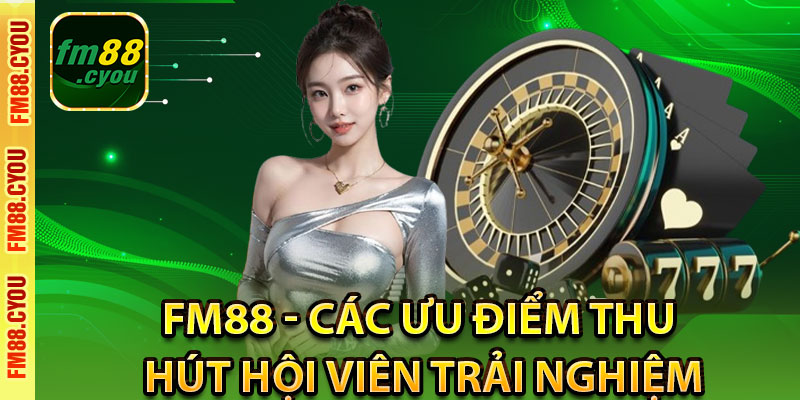 FM88 - Các ưu điểm thu hút hội viên trải nghiệm