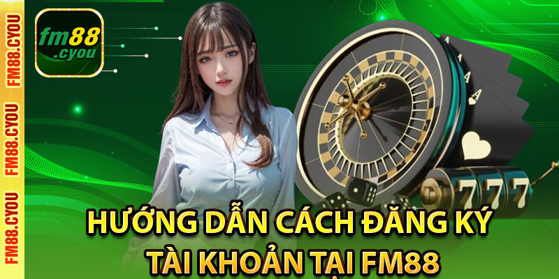 Hướng dẫn cách đăng ký tài khoản tại fm88
